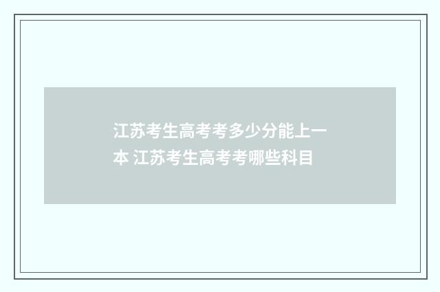 江苏考生高考考多少分能上一本 江苏考生高考考哪些科目