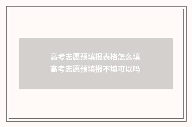 高考志愿预填报表格怎么填 高考志愿预填报不填可以吗