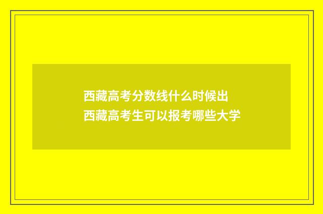 西藏高考分数线什么时候出 西藏高考生可以报考哪些大学