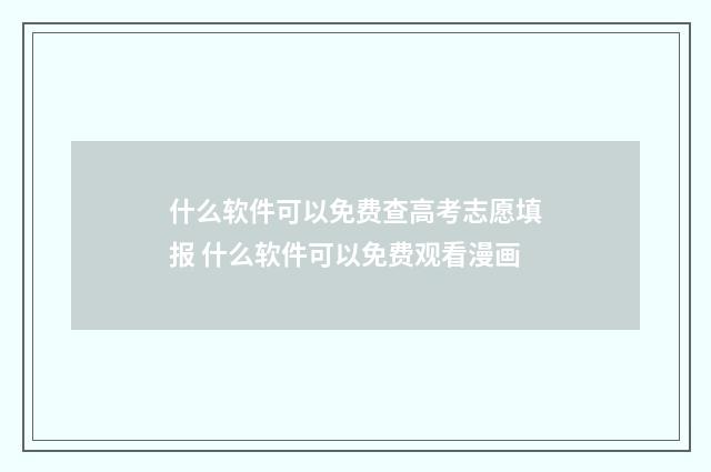 什么软件可以免费查高考志愿填报 什么软件可以免费观看漫画