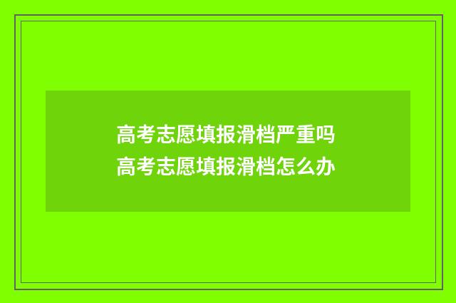 高考志愿填报滑档严重吗 高考志愿填报滑档怎么办