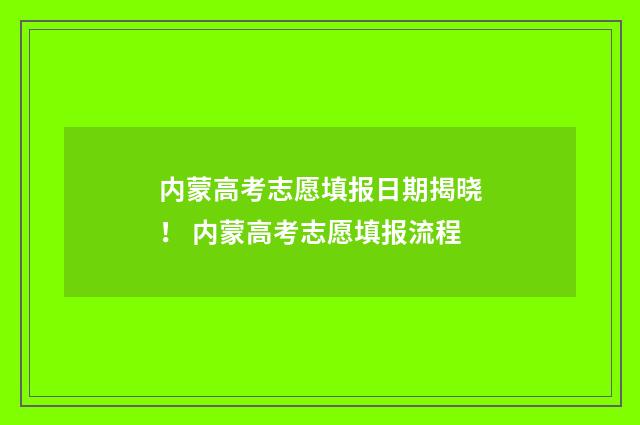 内蒙高考志愿填报日期揭晓！ 内蒙高考志愿填报流程