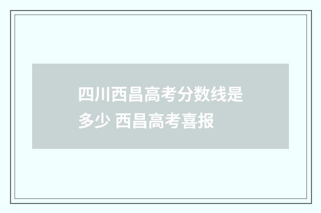 四川西昌高考分数线是多少 西昌高考喜报