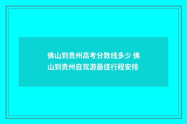 佛山到贵州高考分数线多少 佛山到贵州自驾游最佳行程安排