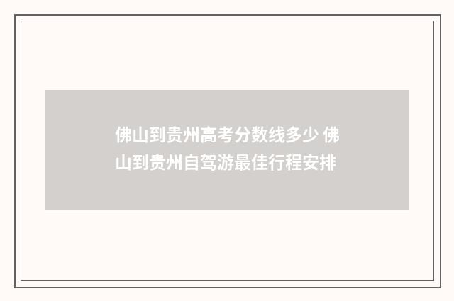 佛山到贵州高考分数线多少 佛山到贵州自驾游最佳行程安排