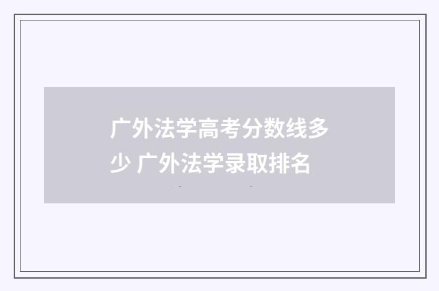 广外法学高考分数线多少 广外法学录取排名