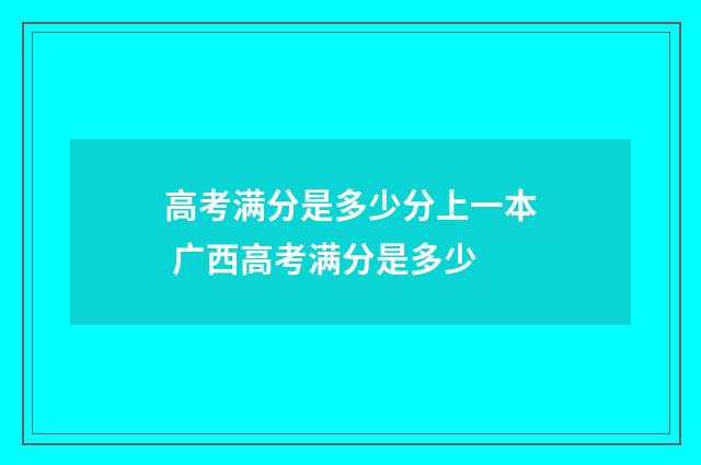 高考满分是多少分上一本 广西高考满分是多少