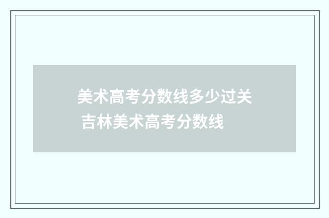 美术高考分数线多少过关 吉林美术高考分数线