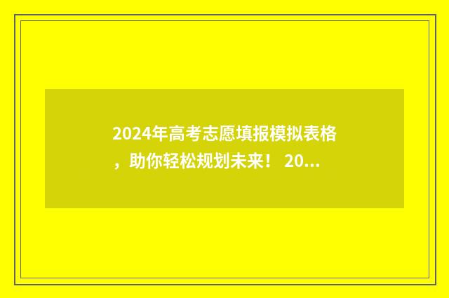 2024年高考志愿填报模拟表格，助你轻松规划未来！ 2024年高考志愿填报时间