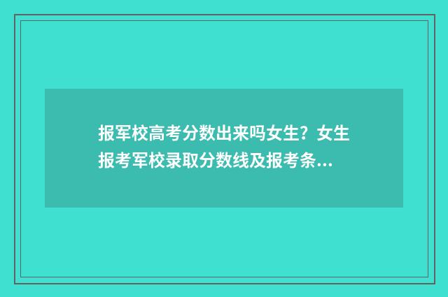 报军校高考分数出来吗女生？女生报考军校录取分数线及报考条件解析 军校高考多少分录取