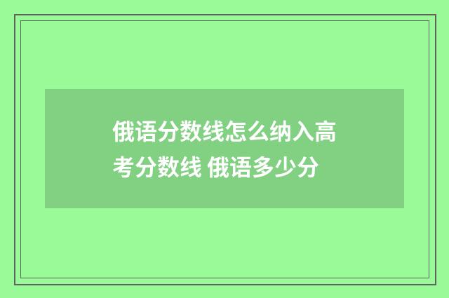 俄语分数线怎么纳入高考分数线 俄语多少分
