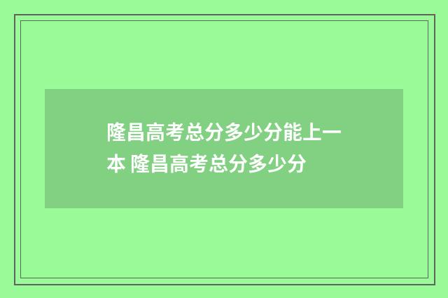 隆昌高考总分多少分能上一本 隆昌高考总分多少分
