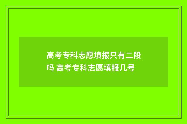 高考专科志愿填报只有二段吗 高考专科志愿填报几号