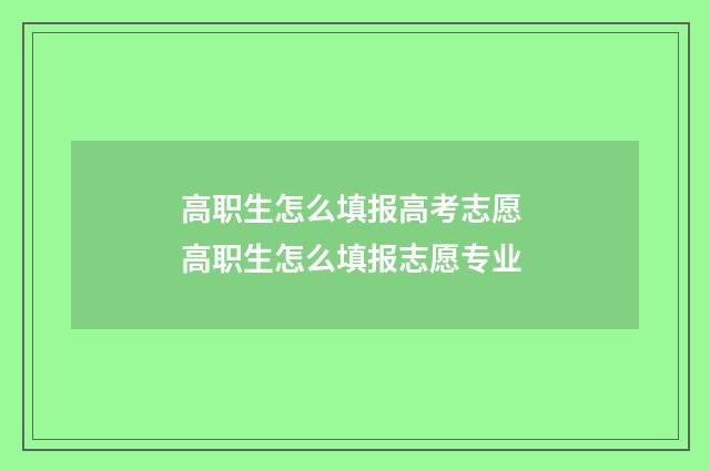 高职生怎么填报高考志愿 高职生怎么填报志愿专业