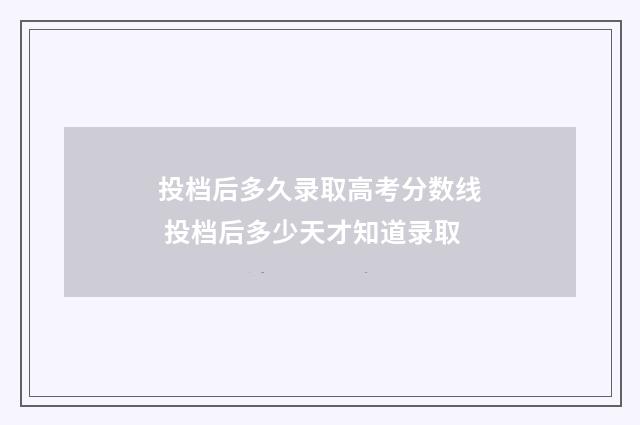 投档后多久录取高考分数线 投档后多少天才知道录取