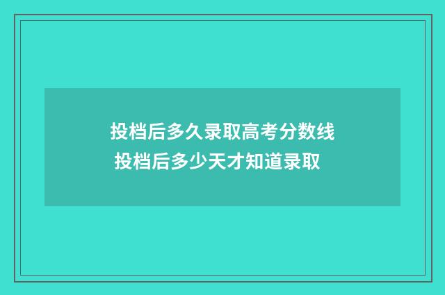 投档后多久录取高考分数线 投档后多少天才知道录取