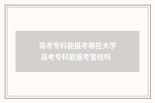 高考专科能报考哪些大学 高考专科能报考警校吗