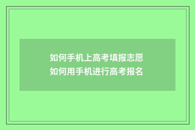 如何手机上高考填报志愿 如何用手机进行高考报名