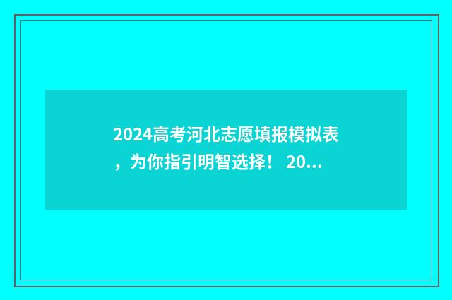 2024高考河北志愿填报模拟表，为你指引明智选择！ 2024高考河北志愿填报时间表