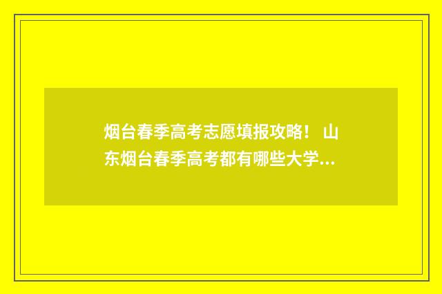 烟台春季高考志愿填报攻略！ 山东烟台春季高考都有哪些大学?
