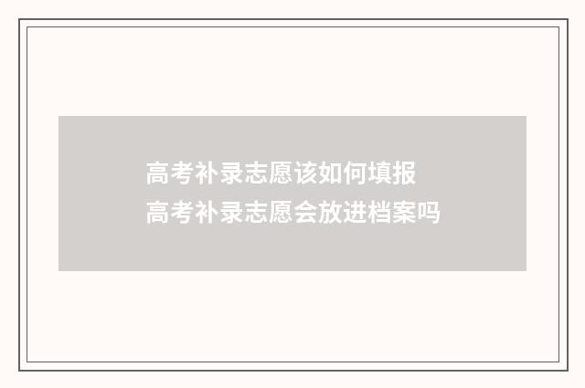 高考补录志愿该如何填报 高考补录志愿会放进档案吗