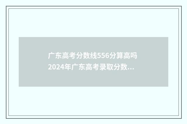 广东高考分数线556分算高吗 2024年广东高考录取分数线一本