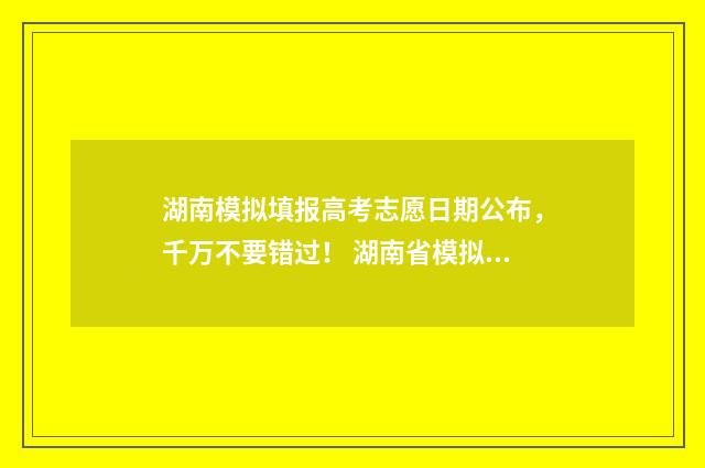 湖南模拟填报高考志愿日期公布,千万不要错过! 湖南省模拟高考