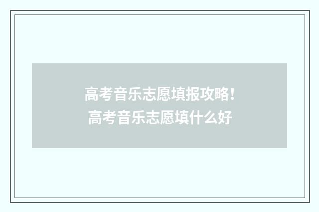 高考音乐志愿填报攻略! 高考音乐志愿填什么好
