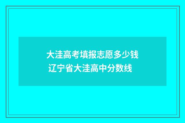 大洼高考填报志愿多少钱 辽宁省大洼高中分数线