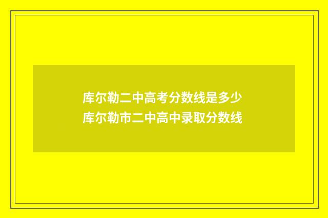 库尔勒二中高考分数线是多少 库尔勒市二中高中录取分数线