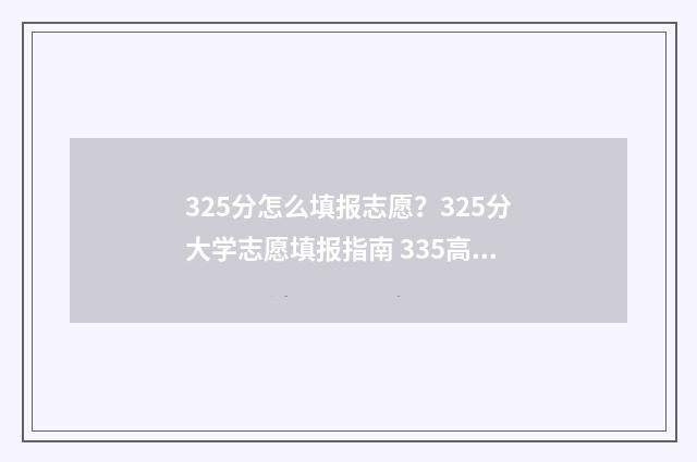 325分怎么填报志愿？325分大学志愿填报指南 335高考志愿
