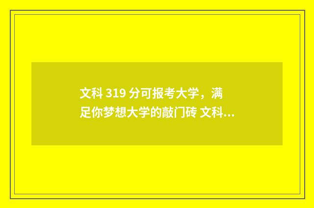 文科 319 分可报考大学，满足你梦想大学的敲门砖 文科317分能上的大学