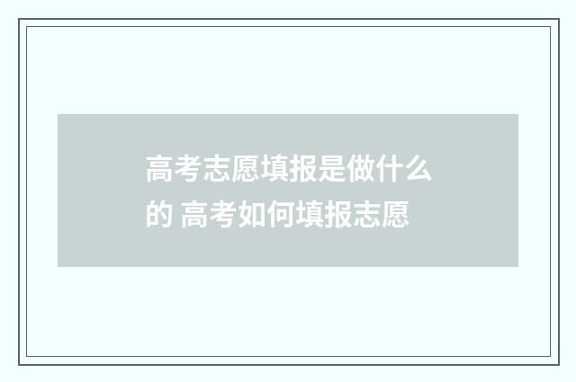 高考志愿填报是做什么的 高考如何填报志愿