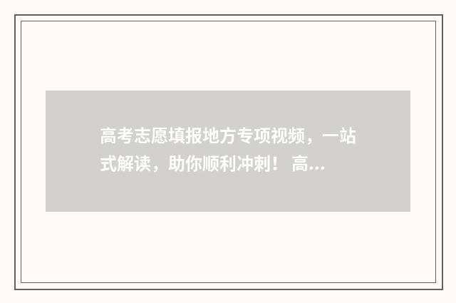 高考志愿填报地方专项视频，一站式解读，助你顺利冲刺！ 高考志愿填报地方专项是什么意思