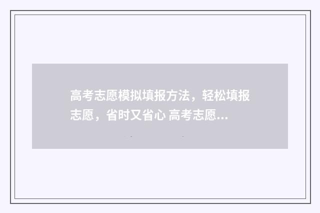 高考志愿模拟填报方法，轻松填报志愿，省时又省心 高考志愿模拟填报怎么填报的