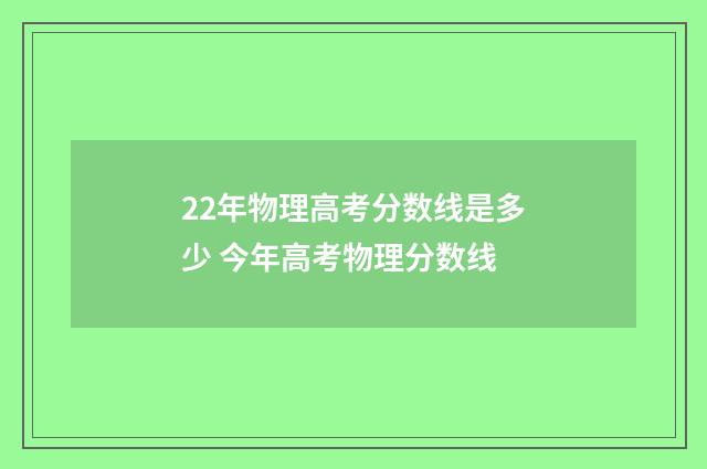 22年物理高考分数线是多少 今年高考物理分数线