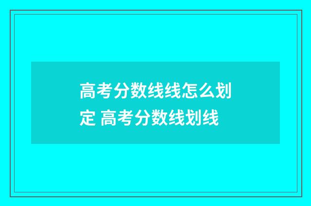 高考分数线线怎么划定 高考分数线划线