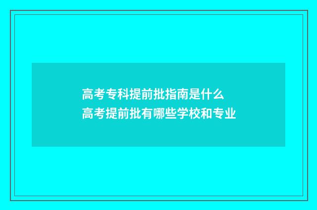 高考专科提前批指南是什么 高考提前批有哪些学校和专业