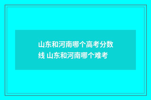 山东和河南哪个高考分数线 山东和河南哪个难考