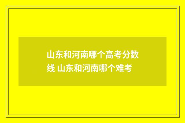 山东和河南哪个高考分数线 山东和河南哪个难考