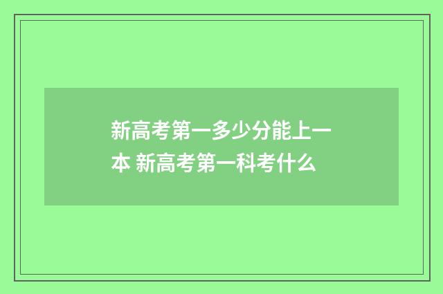 新高考第一多少分能上一本 新高考第一科考什么