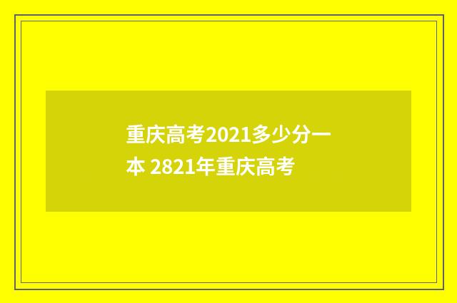 重庆高考2021多少分一本 2821年重庆高考