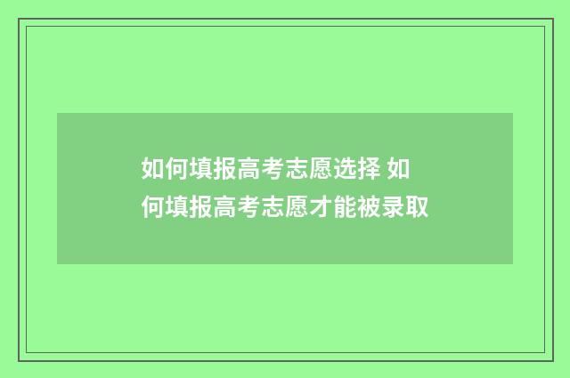 如何填报高考志愿选择 如何填报高考志愿才能被录取