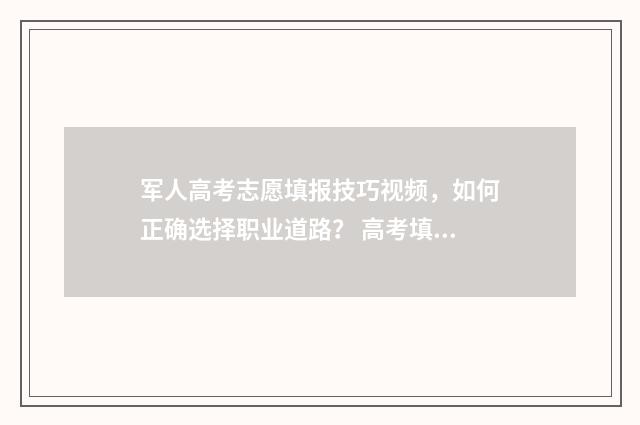 军人高考志愿填报技巧视频，如何正确选择职业道路？ 高考填报军校志愿
