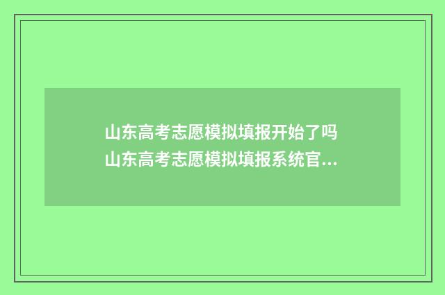 山东高考志愿模拟填报开始了吗 山东高考志愿模拟填报系统官网入口