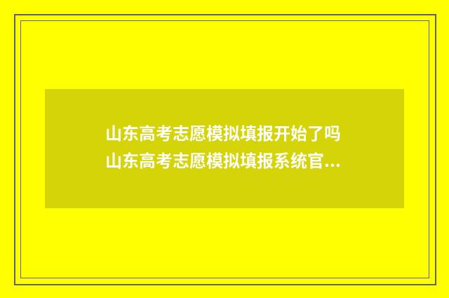 山东高考志愿模拟填报开始了吗 山东高考志愿模拟填报系统官网入口