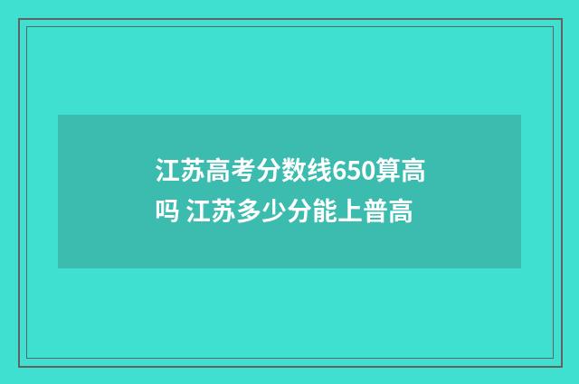 江苏高考分数线650算高吗 江苏多少分能上普高