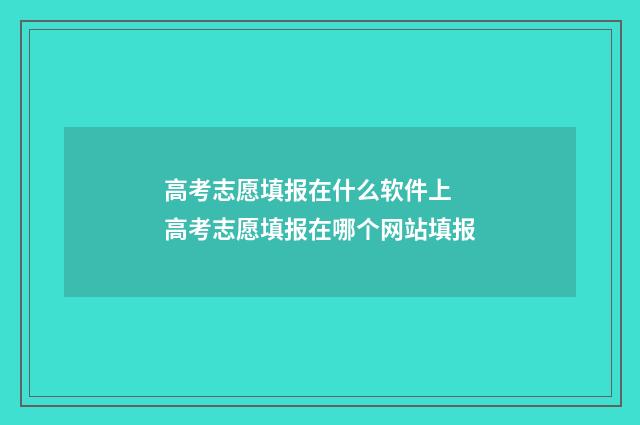 高考志愿填报在什么软件上 高考志愿填报在哪个网站填报