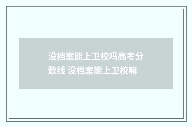 没档案能上卫校吗高考分数线 没档案能上卫校嘛