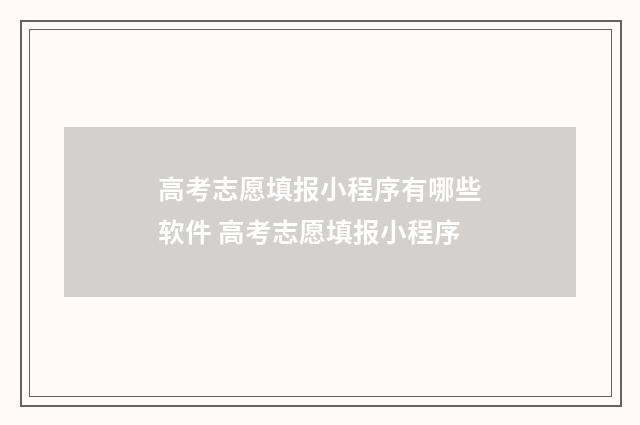 高考志愿填报小程序有哪些软件 高考志愿填报小程序